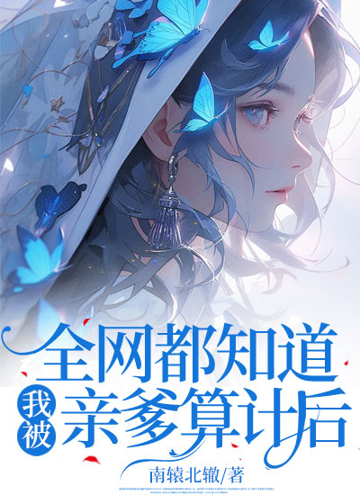 全网都知道我被亲爹算计后