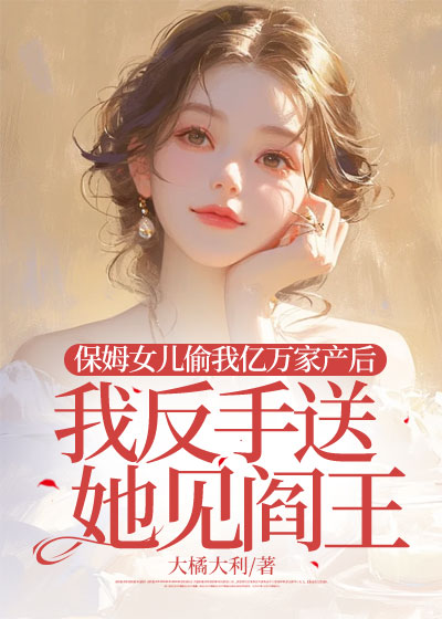 保姆女儿偷我亿万家产后，我反手送她见阎王C500