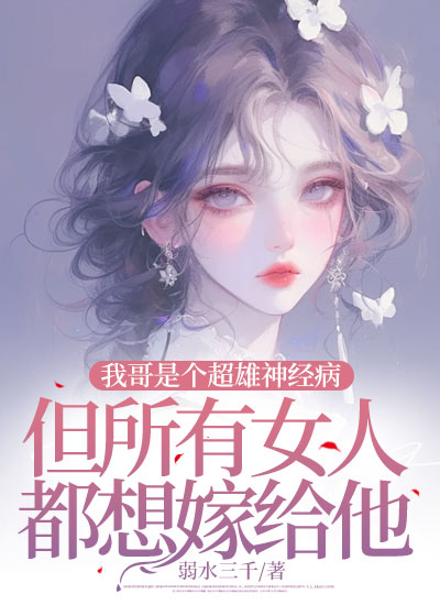 我哥是个超雄神经病，但所有女人都想嫁给他