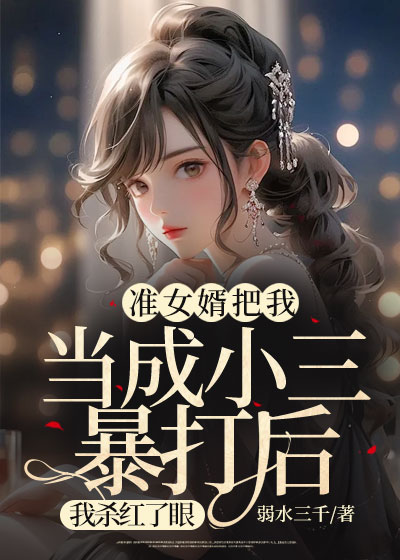 准女婿把我当成小三暴打后，我杀红了眼