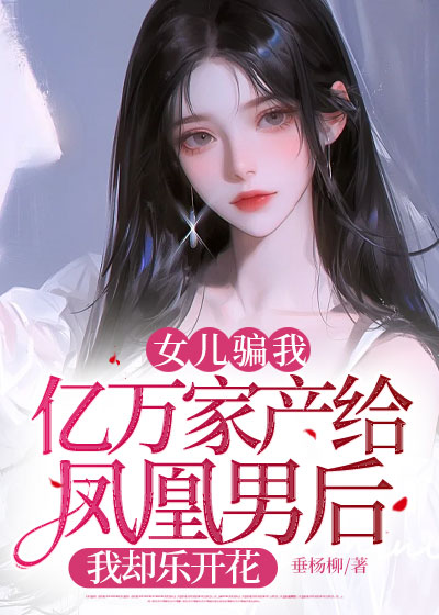 女儿骗我亿万家产给凤凰男后，我却乐开花