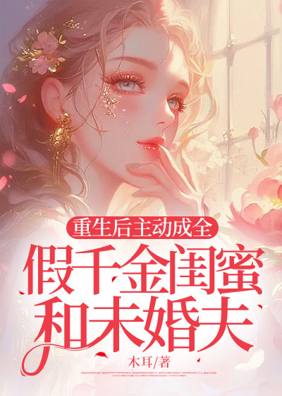 重生后主动成全假千金闺蜜和未婚夫