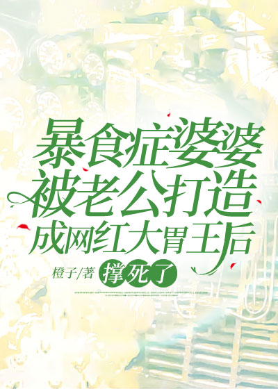 暴食症婆婆被老公打造成网红大胃王后，撑死了