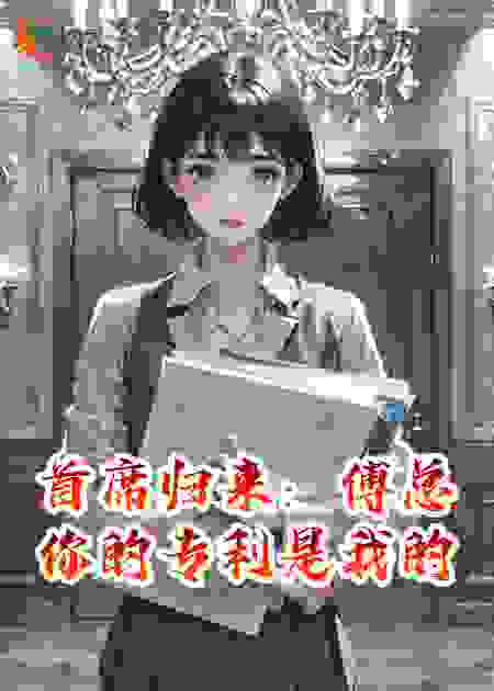 首席归来：傅总你的专利是我的