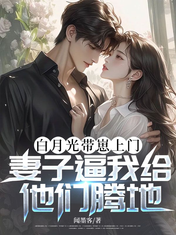 白月光带崽上门，妻子逼我给他们腾地