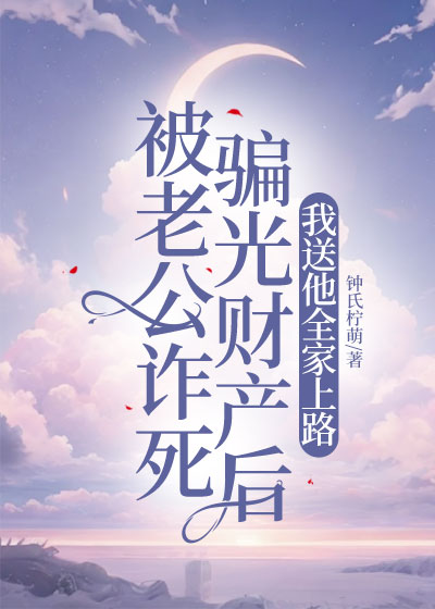 被老公诈死骗光财产后，我送他全家上路