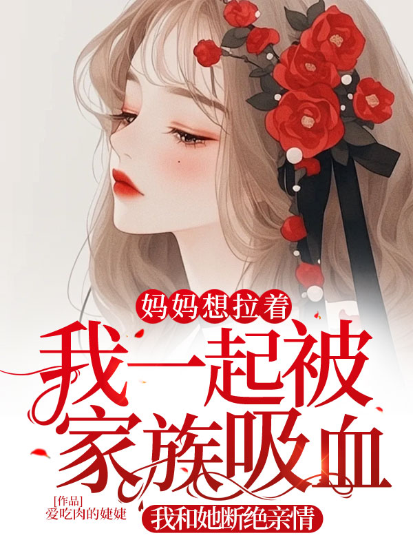 妈妈想拉着我一起被家族吸血，我和她断绝亲情