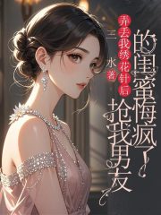 弄丢我绣花针后，抢我男友的闺蜜悔疯了