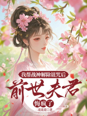 我帮战神解除诅咒后，前世夫君悔疯了