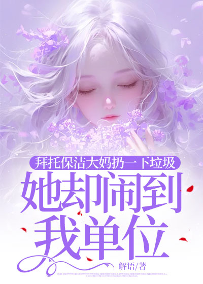 拜托保洁大妈扔一下垃圾，她却闹到我单位