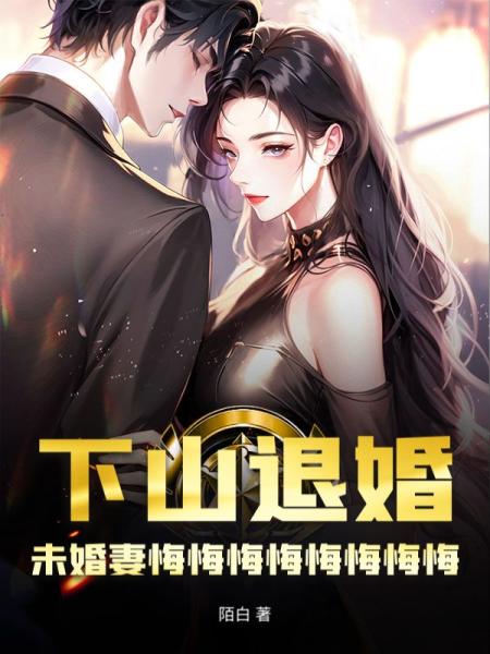 下山退婚，未婚妻悔悔悔悔悔悔悔悔